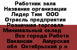 Работник зала › Название организации ­ Лидер Тим, ООО › Отрасль предприятия ­ Розничная торговля › Минимальный оклад ­ 25 000 - Все города Работа » Вакансии   . Амурская обл.,Октябрьский р-н